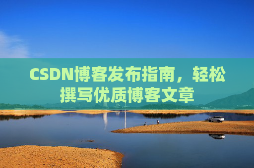 CSDN博客发布指南，轻松撰写优质博客文章