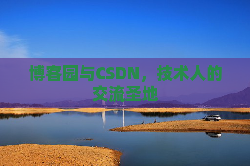 博客园与CSDN,技术人的交流圣地